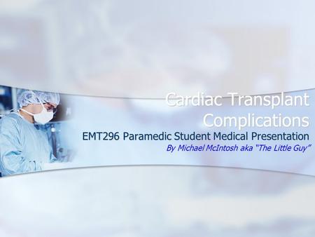 Cardiac Transplant Complications EMT296 Paramedic Student Medical Presentation By Michael McIntosh aka “The Little Guy”