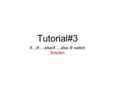 Tutorial#3 if..../if.....else/if.....else if/ switch Solution.