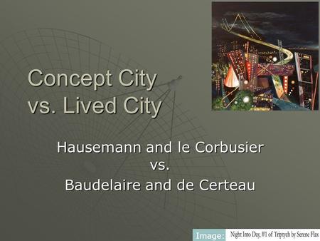 Concept City vs. Lived City Hausemann and le Corbusier vs. Baudelaire and de Certeau Image: