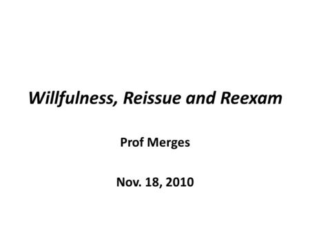 Willfulness, Reissue and Reexam Prof Merges Nov. 18, 2010.