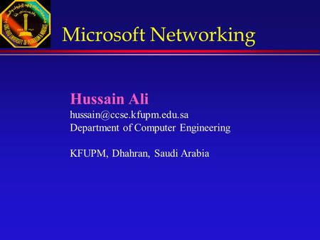 Hussain Ali Department of Computer Engineering KFUPM, Dhahran, Saudi Arabia Microsoft Networking.