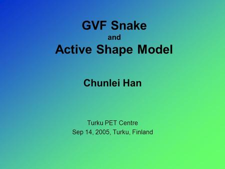 GVF Snake and Active Shape Model Chunlei Han Turku PET Centre Sep 14, 2005, Turku, Finland.