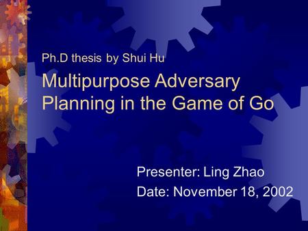 Multipurpose Adversary Planning in the Game of Go Ph.D thesis by Shui Hu Presenter: Ling Zhao Date: November 18, 2002.