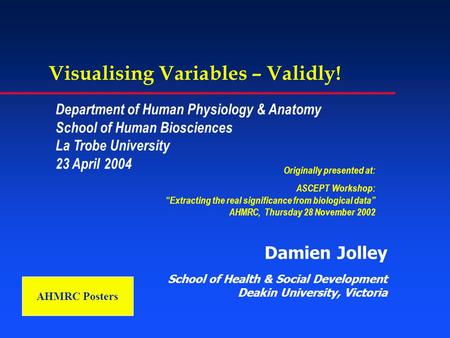 Visualising Variables – Validly! Damien Jolley School of Health & Social Development Deakin University, Victoria Originally presented at: ASCEPT Workshop: