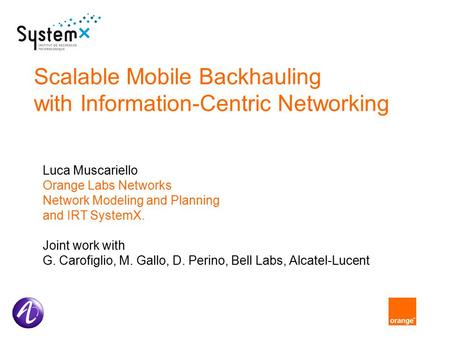 Scalable Mobile Backhauling with Information-Centric Networking Luca Muscariello Orange Labs Networks Network Modeling and Planning and IRT SystemX. Joint.