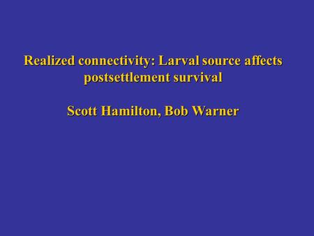 Realized connectivity: Larval source affects postsettlement survival Scott Hamilton, Bob Warner.