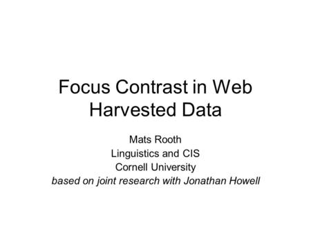 Focus Contrast in Web Harvested Data Mats Rooth Linguistics and CIS Cornell University based on joint research with Jonathan Howell.