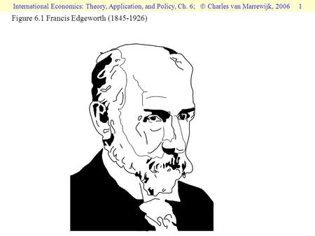 International Economics: Theory, Application, and Policy, Ch. 6;  Charles van Marrewijk, 2006 1 Figure 6.1 Francis Edgeworth (1845-1926)