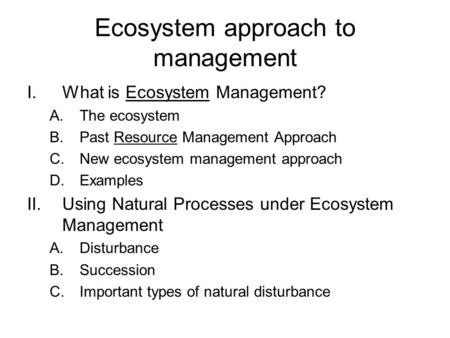 Ecosystem approach to management I.What is Ecosystem Management? A.The ecosystem B.Past Resource Management Approach C.New ecosystem management approach.