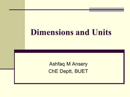 Dimensions and Units Ashfaq M Ansery ChE Deptt, BUET.