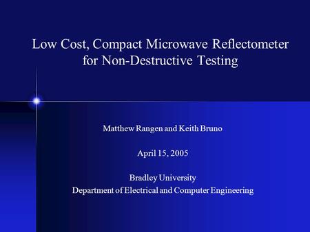 Low Cost, Compact Microwave Reflectometer for Non-Destructive Testing Matthew Rangen and Keith Bruno April 15, 2005 Bradley University Department of Electrical.