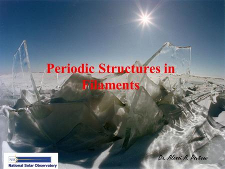 Periodic Structures in Filaments Dr. Alexei A. Pevtsov.