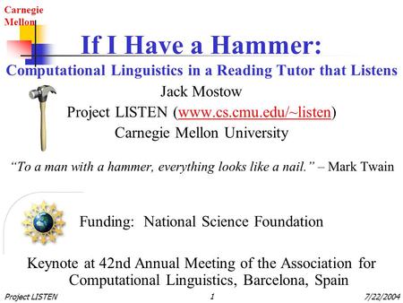 Carnegie Mellon Project LISTEN17/22/2004 If I Have a Hammer: Computational Linguistics in a Reading Tutor that Listens Jack Mostow Project LISTEN (www.cs.cmu.edu/~listen)www.cs.cmu.edu/~listen.