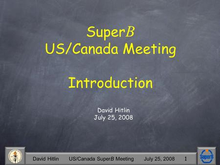 David Hitlin US/Canada SuperB Meeting July 25, 2008 1 Super B US/Canada Meeting Introduction David Hitlin July 25, 2008.