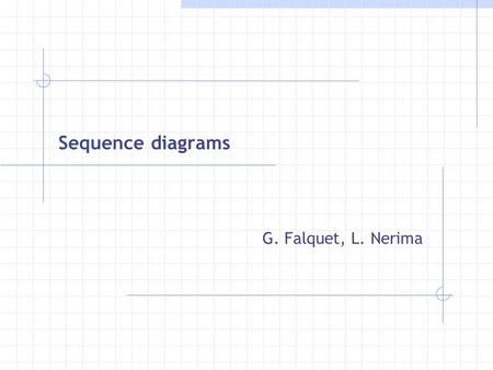 Sequence diagrams G. Falquet, L. Nerima. ISIISI June 2001 - G. Falquet, L. NerimaSequence Diagrams 2 Objectives vTo show object interactions arranged.