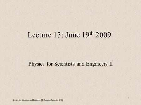 Physics for Scientists and Engineers II, Summer Semester 2009 1 Lecture 13: June 19 th 2009 Physics for Scientists and Engineers II.