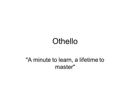 Othello A minute to learn, a lifetime to master.