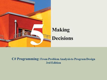 C# Programming: From Problem Analysis to Program Design1 Making Decisions C# Programming: From Problem Analysis to Program Design 3rd Edition 5.