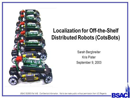 BSAC ©2003 Fall IAB. Confidential Information. Not to be made public without permission from UC Regents. Localization for Off-the-Shelf Distributed Robots.