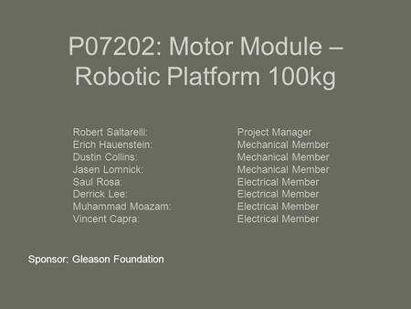 P07202: Motor Module – Robotic Platform 100kg Robert Saltarelli:Project Manager Erich Hauenstein:Mechanical Member Dustin Collins:Mechanical Member Jasen.