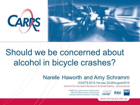 Should we be concerned about alcohol in bicycle crashes? Narelle Haworth and Amy Schramm ICADTS 2010, Norway 22-26 August 2010.