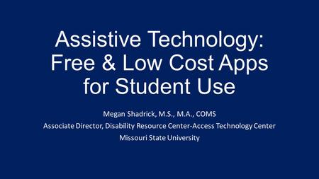 Assistive Technology: Free & Low Cost Apps for Student Use Megan Shadrick, M.S., M.A., COMS Associate Director, Disability Resource Center-Access Technology.