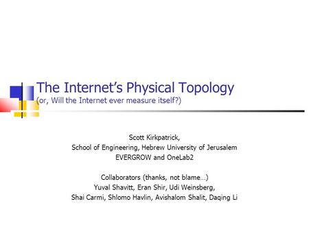 The Internet’s Physical Topology (or, Will the Internet ever measure itself?)‏ Scott Kirkpatrick, School of Engineering, Hebrew University of Jerusalem.