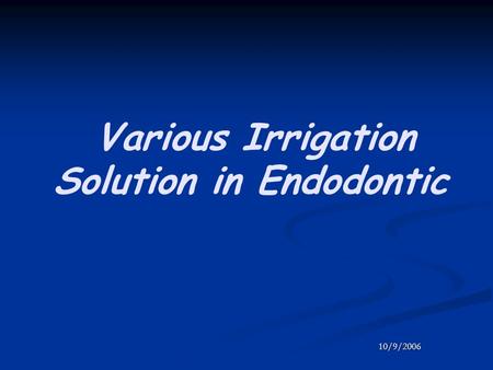 Various Irrigation Solution in Endodontic 10/9/2006.