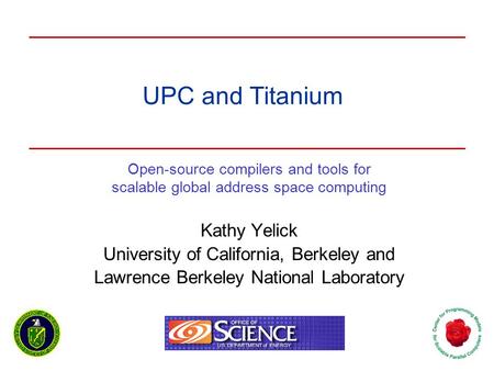 UPC and Titanium Open-source compilers and tools for scalable global address space computing Kathy Yelick University of California, Berkeley and Lawrence.