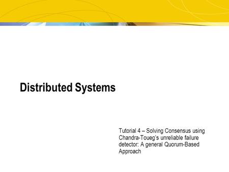 Distributed Systems Tutorial 4 – Solving Consensus using Chandra-Toueg’s unreliable failure detector: A general Quorum-Based Approach.