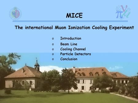 DPNC Sept 2007Jean-Sébastien Graulich MICE The international Muon Ionization Cooling Experiment o o Introduction o o Beam Line o o Cooling Channel o o.