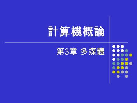 計算機概論 第 3 章 多媒體. 大 綱 3-1 認識多媒體 3-2 多媒體的資料類型 3-3 多媒體的軟硬體設備.