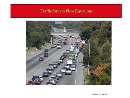 Norman W. Garrick Traffic Stream Flow Equations. Norman W. Garrick Basic Stream Flow Parameters Three types of parameters 1.Spacing and Concentration.