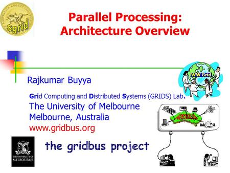 Parallel Processing: Architecture Overview Rajkumar Buyya Grid Computing and Distributed Systems (GRIDS) Lab. The University of Melbourne Melbourne, Australia.