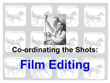 Film Editing Co-ordinating the Shots:. Editing: what’s the idea? The general idea behind editing in narrative film is the coordination of one shot with.