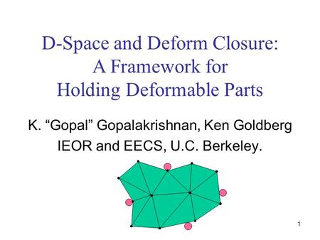 1 D-Space and Deform Closure: A Framework for Holding Deformable Parts K. “Gopal” Gopalakrishnan, Ken Goldberg IEOR and EECS, U.C. Berkeley.