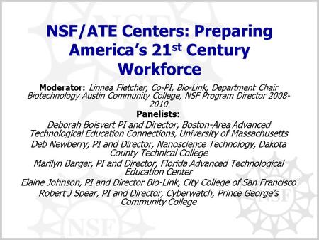 NSF/ATE Centers: Preparing America’s 21 st Century Workforce Moderator: Linnea Fletcher, Co-PI, Bio-Link, Department Chair Biotechnology Austin Community.