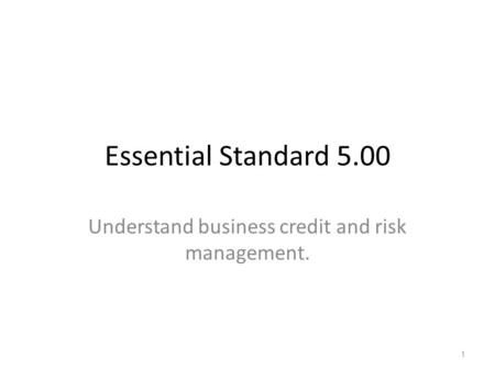 Essential Standard 5.00 Understand business credit and risk management. 1.