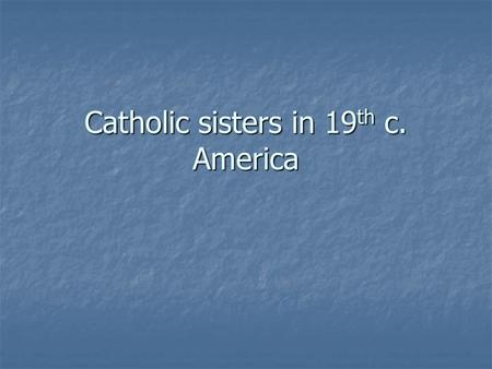 Catholic sisters in 19 th c. America. The American Catholic experience (19 th century) Minority group Minority group Experienced prejudice, hostility.