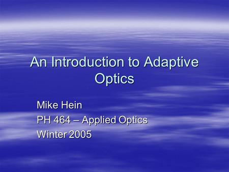 An Introduction to Adaptive Optics Mike Hein PH 464 – Applied Optics Winter 2005.