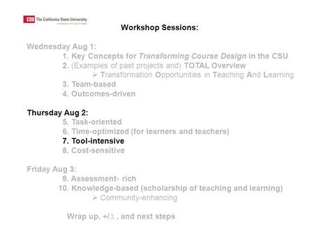 Workshop Sessions: Wednesday Aug 1: 1. Key Concepts for Transforming Course Design in the CSU 2. (Examples of past projects and) TOTAL Overview  Transformation.