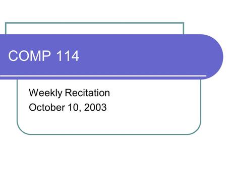 COMP 114 Weekly Recitation October 10, 2003 Know What’s Happening Monday? first exam The first exam !