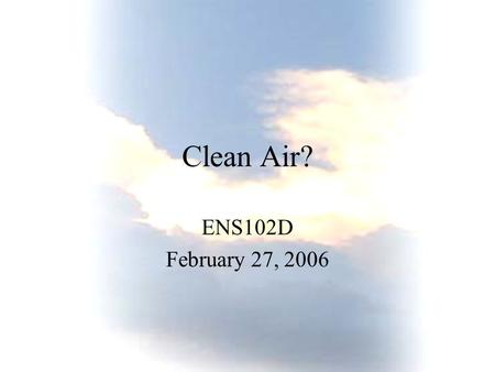 Clean Air? ENS102D February 27, 2006. Do we have an air quality problem? 1. Our air is cleaner than it was 10 - 50 years ago.