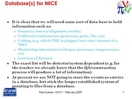 1Paul Kyberd - CM17 - February 2007 Database(s) for MICE  It is clear that we will need some sort of data base to hold information such as: u Geometry.