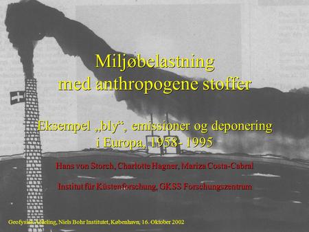 Miljøbelastning med anthropogene stoffer Eksempel „bly“, emissioner og deponering i Europa, 1958- 1995 Hans von Storch, Charlotte Hagner, Mariza Costa-Cabral.