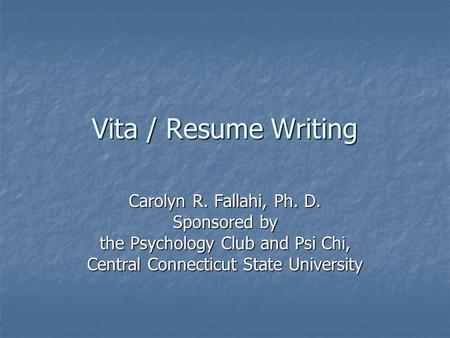 Vita / Resume Writing Carolyn R. Fallahi, Ph. D. Sponsored by the Psychology Club and Psi Chi, Central Connecticut State University.