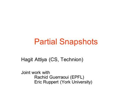 Hagit Attiya (CS, Technion) Joint work with Rachid Guerraoui (EPFL) Eric Ruppert (York University) Partial Snapshots.