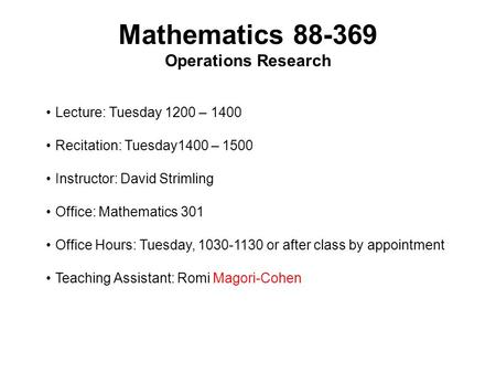 Mathematics 88-369 Operations Research Lecture: Tuesday 1200 – 1400 Recitation: Tuesday1400 – 1500 Instructor: David Strimling Office: Mathematics 301.