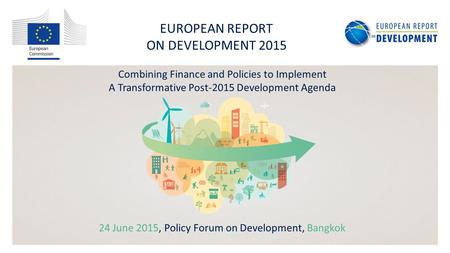 EUROPEAN REPORT ON DEVELOPMENT 2015 Combining Finance and Policies to Implement A Transformative Post-2015 Development Agenda 24 June 2015, Policy Forum.