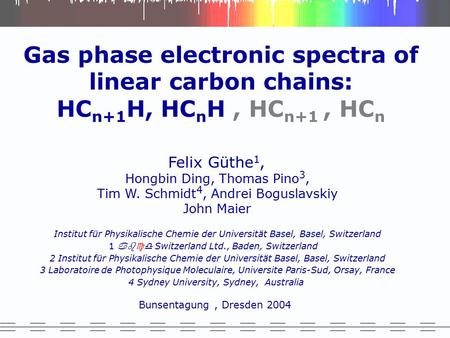 Felix Güthe 1, Hongbin Ding, Thomas Pino 3, Tim W. Schmidt 4, Andrei Boguslavskiy John Maier Institut für Physikalische Chemie der Universität Basel, Basel,